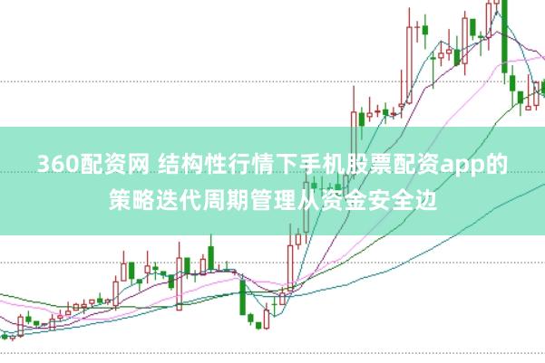 360配资网 结构性行情下手机股票配资app的策略迭代周期管理从资金安全边