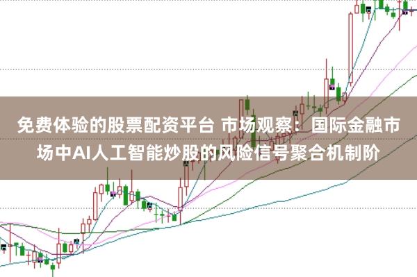 免费体验的股票配资平台 市场观察:国际金融市场中AI人工智能炒股的风险信号聚合机制阶