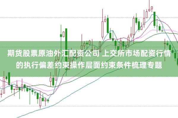 期货股票原油外汇配资公司 上交所市场配资行情的执行偏差约束操作层面约束条件梳理专题