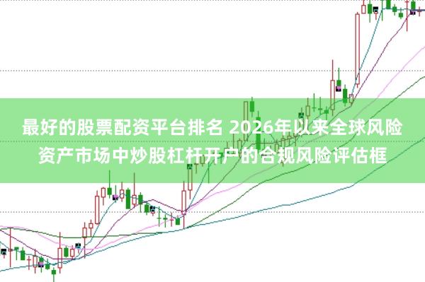 最好的股票配资平台排名 2026年以来全球风险资产市场中炒股杠杆开户的合规风险评估框