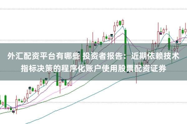 外汇配资平台有哪些 投资者报告：近期依赖技术指标决策的程序化账户使用股票配资证券