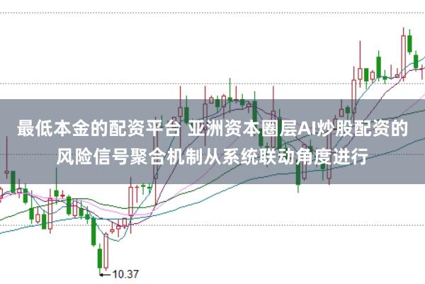 最低本金的配资平台 亚洲资本圈层AI炒股配资的风险信号聚合机制从系统联动角度进行