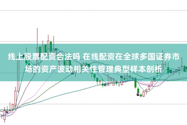 线上股票配资合法吗 在线配资在全球多国证券市场的资产波动相关性管理典型样本剖析