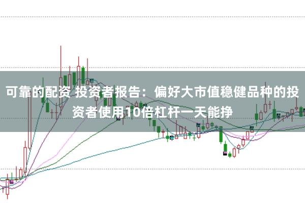 可靠的配资 投资者报告：偏好大市值稳健品种的投资者使用10倍杠杆一天能挣