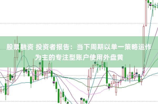 股票融资 投资者报告：当下周期以单一策略运作为主的专注型账户使用外盘黄