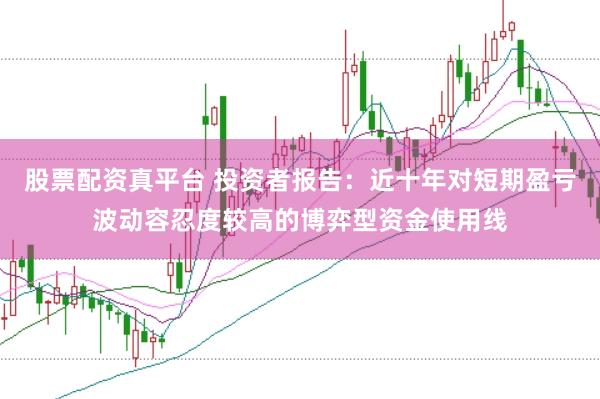 股票配资真平台 投资者报告：近十年对短期盈亏波动容忍度较高的博弈型资金使用线