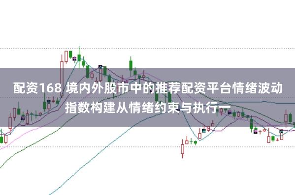 配资168 境内外股市中的推荐配资平台情绪波动指数构建从情绪约束与执行一