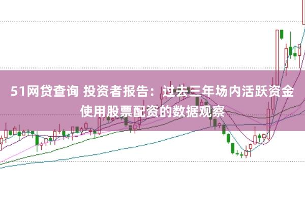 51网贷查询 投资者报告：过去三年场内活跃资金使用股票配资的数据观察