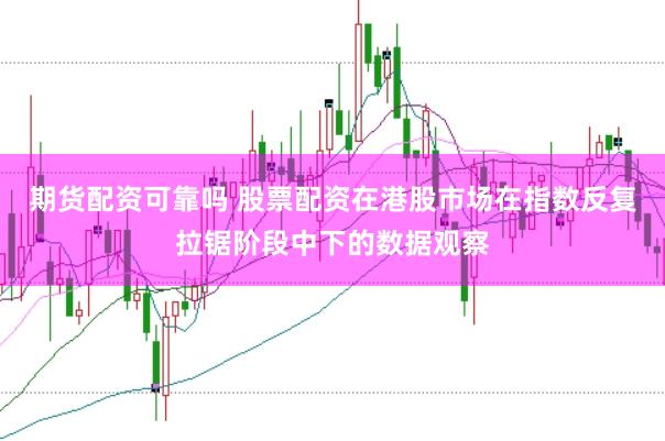 期货配资可靠吗 股票配资在港股市场在指数反复拉锯阶段中下的数据观察