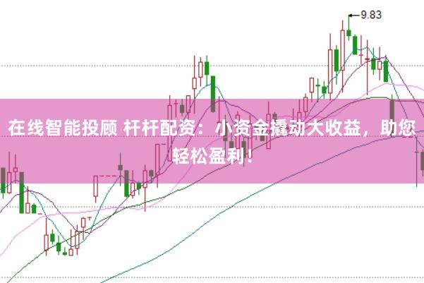 在线智能投顾 杆杆配资：小资金撬动大收益，助您轻松盈利！