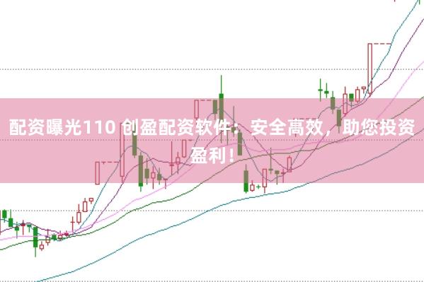 配资曝光110 创盈配资软件：安全高效，助您投资盈利！