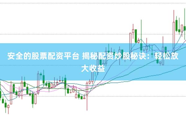 安全的股票配资平台 揭秘配资炒股秘诀：轻松放大收益