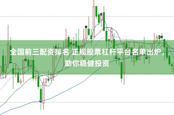 全国前三配资排名 正规股票杠杆平台名单出炉，助你稳健投资