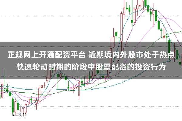 正规网上开通配资平台 近期境内外股市处于热点快速轮动时期的阶段中股票配资的投资行为