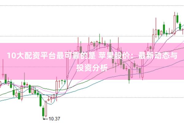 10大配资平台最可靠的是 苹果股价：最新动态与投资分析