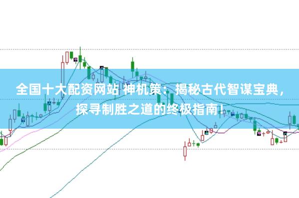 全国十大配资网站 神机策:揭秘古代智谋宝典,探寻制胜之道的终极指南!