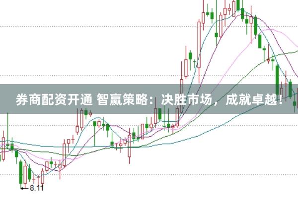 券商配资开通 智赢策略：决胜市场，成就卓越！