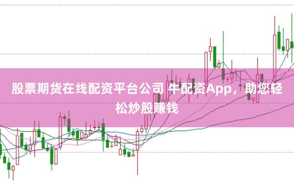 股票期货在线配资平台公司 牛配资App,助您轻松炒股赚钱