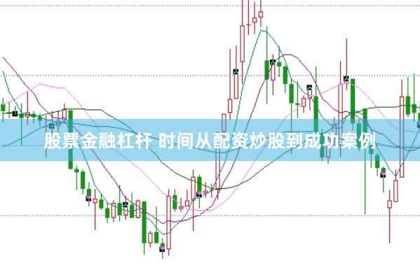 股票金融杠杆 时间从配资炒股到成功案例