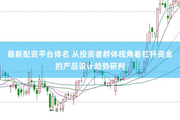 最新配资平台排名 从投资者群体视角看杠杆资金的产品设计趋势研判