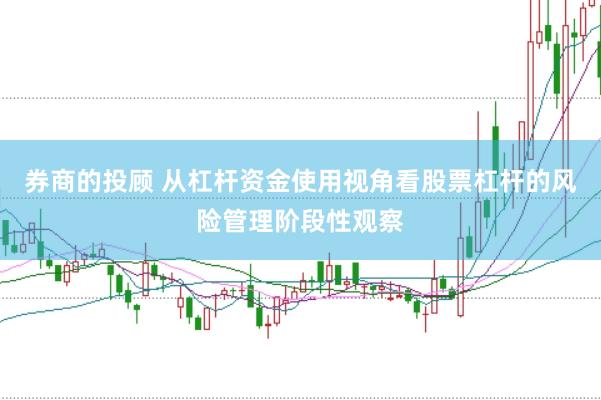 券商的投顾 从杠杆资金使用视角看股票杠杆的风险管理阶段性观察