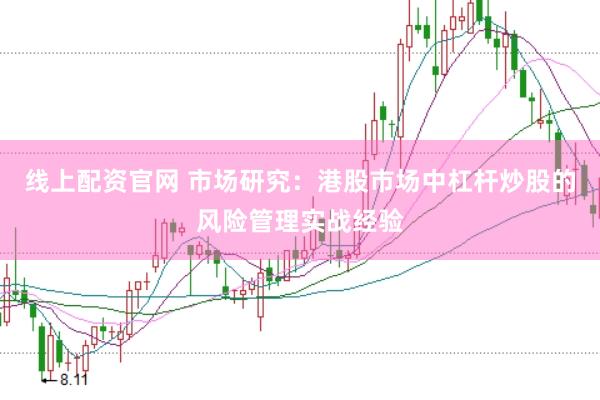 线上配资官网 市场研究：港股市场中杠杆炒股的风险管理实战经验