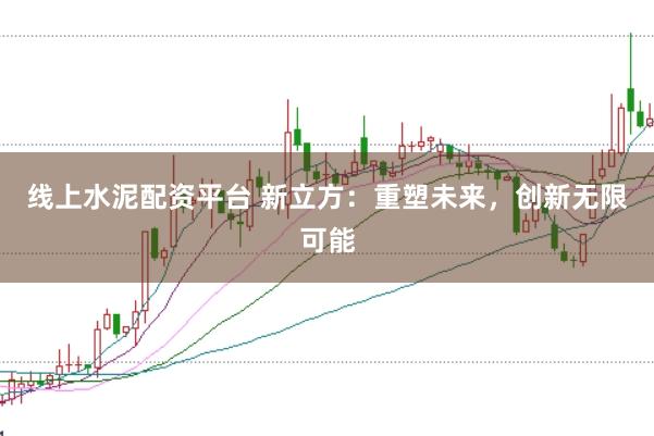 线上水泥配资平台 新立方：重塑未来，创新无限可能