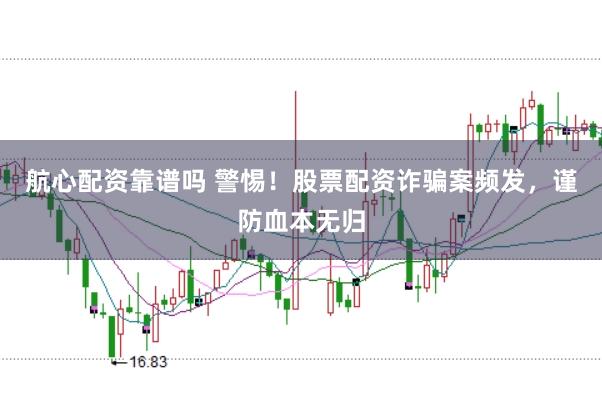 航心配资靠谱吗 警惕！股票配资诈骗案频发，谨防血本无归