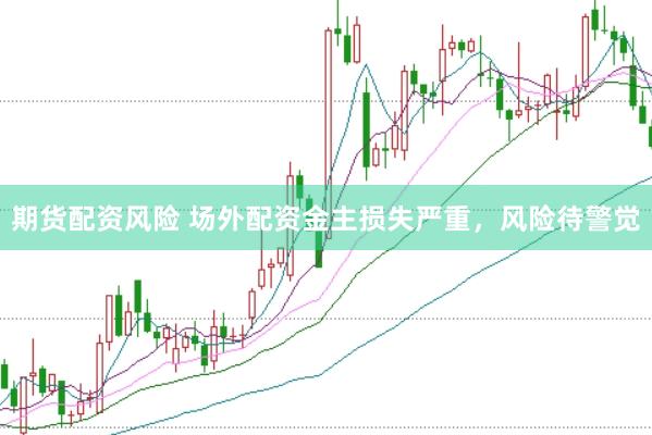 期货配资风险 场外配资金主损失严重，风险待警觉