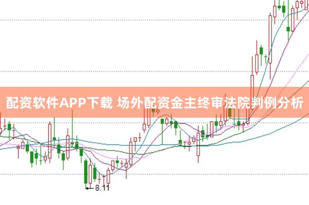配资软件APP下载 场外配资金主终审法院判例分析