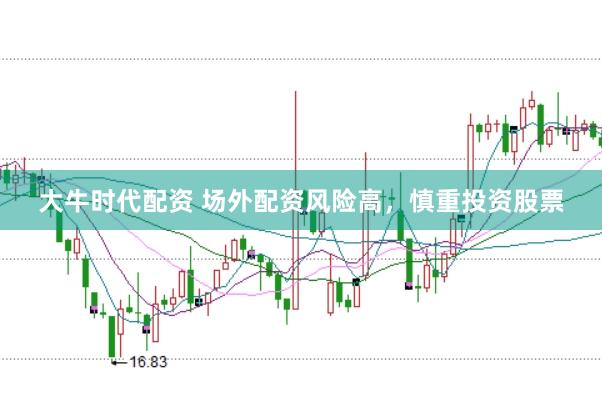 大牛时代配资 场外配资风险高，慎重投资股票
