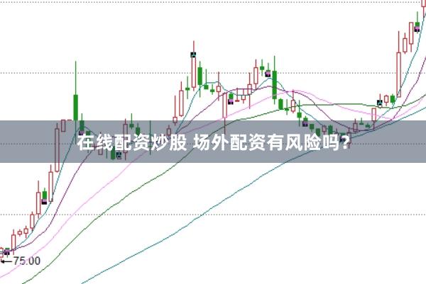 在线配资炒股 场外配资有风险吗？