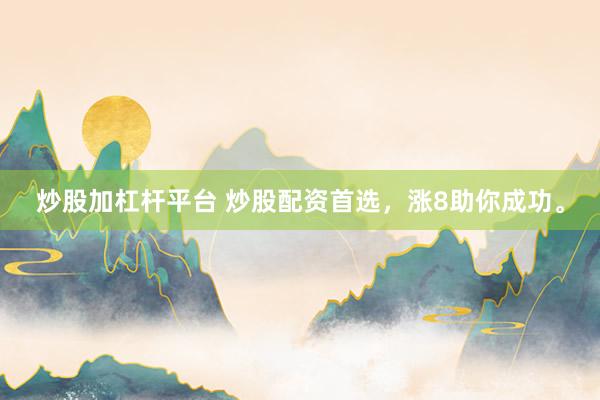 炒股加杠杆平台 炒股配资首选，涨8助你成功。