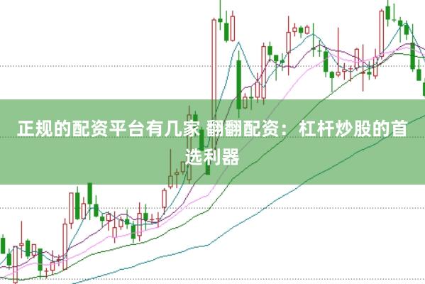 正规的配资平台有几家 翻翻配资：杠杆炒股的首选利器