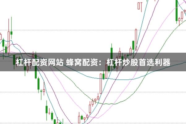 杠杆配资网站 蜂窝配资：杠杆炒股首选利器