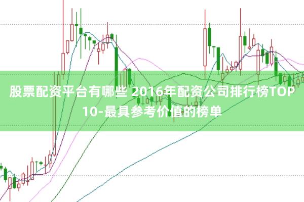 股票配资平台有哪些 2016年配资公司排行榜TOP10-最具参考价值的榜单