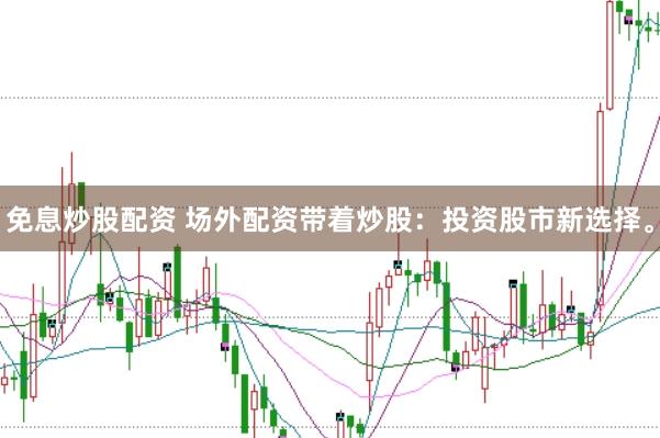 免息炒股配资 场外配资带着炒股：投资股市新选择。
