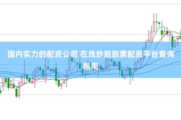 国内实力的配资公司 在线炒股股票配资平台查询指南