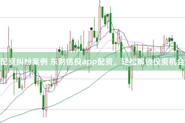 配资纠纷案例 东财信投app配资，轻松解锁投资机会