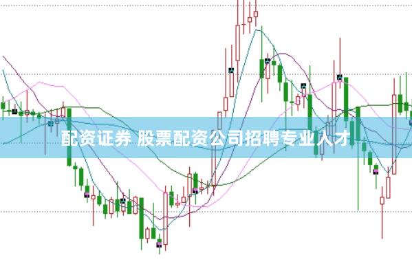 配资证券 股票配资公司招聘专业人才