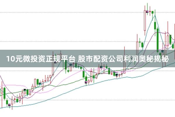 10元微投资正规平台 股市配资公司利润奥秘揭秘