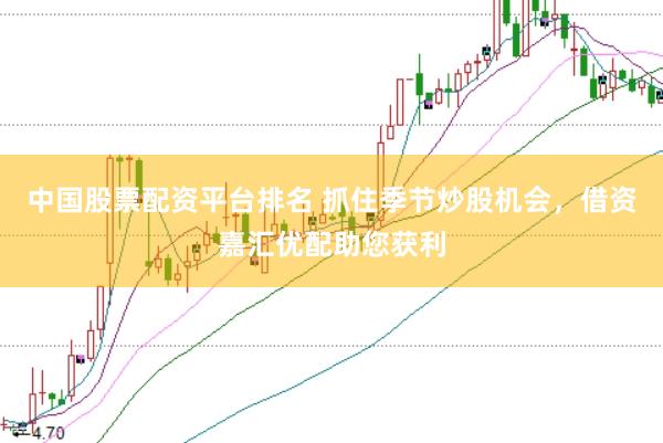 中国股票配资平台排名 抓住季节炒股机会，借资嘉汇优配助您获利