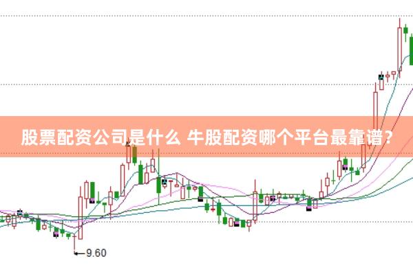 股票配资公司是什么 牛股配资哪个平台最靠谱？