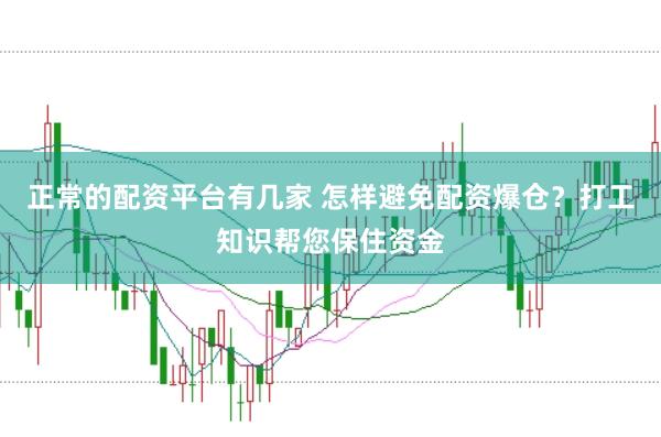 正常的配资平台有几家 怎样避免配资爆仓？打工知识帮您保住资金
