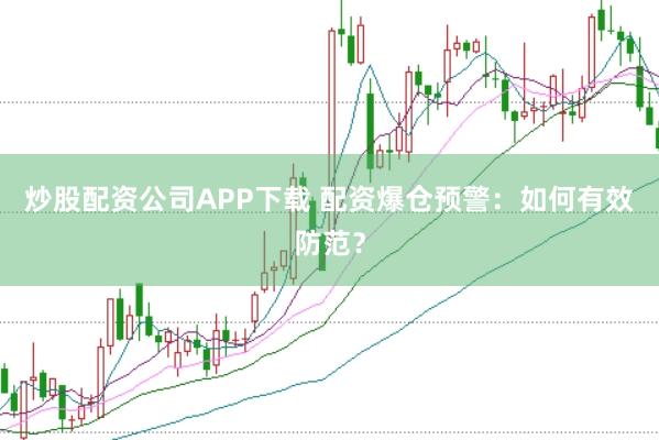 炒股配资公司APP下载 配资爆仓预警：如何有效防范？