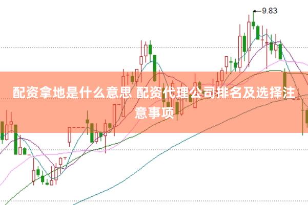 配资拿地是什么意思 配资代理公司排名及选择注意事项