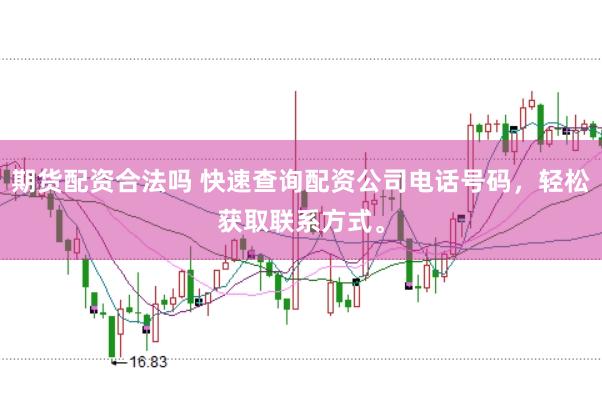 期货配资合法吗 快速查询配资公司电话号码，轻松获取联系方式。