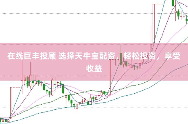 在线巨丰投顾 选择天牛宝配资，轻松投资，享受收益