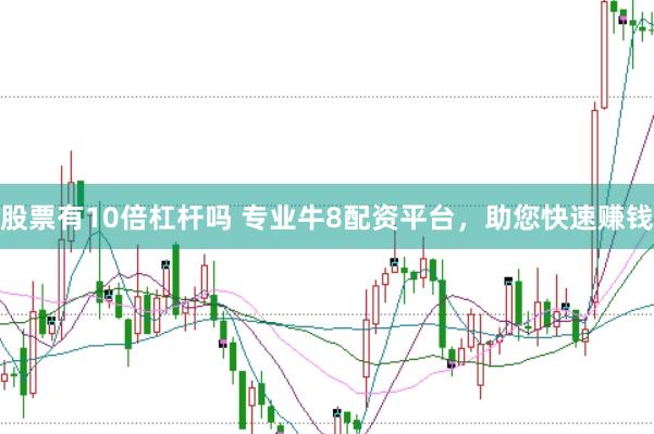 股票有10倍杠杆吗 专业牛8配资平台，助您快速赚钱
