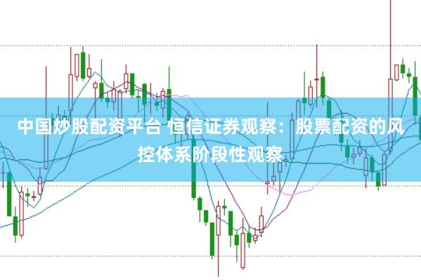 中国炒股配资平台 恒信证券观察：股票配资的风控体系阶段性观察